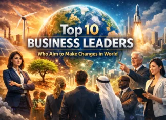 Top 10 Business Leaders Who Aim to Make Changes in World Business Leaders